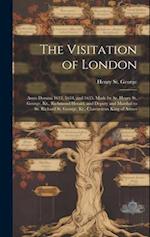 The Visitation of London: Anno Domini 1633, 1634, and 1635. Made by Sr. Henry St. George, Kt., Richmond Herald, and Deputy and Marshal to Sr. Richard 