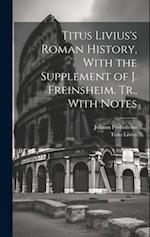 Titus Livius's Roman History, With the Supplement of J. Freinsheim. Tr., With Notes 