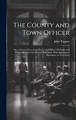 The County and Town Officer: Or, a Concise View of the Duties and Offices of County and Town Officers in the State of New-York, With Appropriate Prece