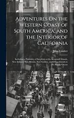 Adventures On the Western Coast of South America, and the Interior of California: Including a Narrative of Incidents at the Kingsmill Islands, New Ire