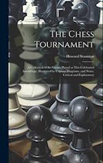 The Chess Tournament: A Collection of the Games Played at This Celebrated Assemblage, Illustrated by Copious Diagrams, and Notes, Critical and Explana