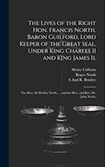 The Lives of the Right Hon. Francis North, Baron Guilford, Lord Keeper of the Great Seal, Under King Charles II and King James Ii.: The Hon. Sir Dudle