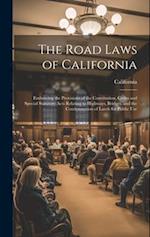 The Road Laws of California: Embracing the Provisions of the Constitution, Codes and Special Statutory Acts Relating to Highways, Bridges, and the Con