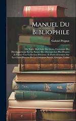 Manuel Du Bibliophile: Ou Traité Du Choix Des Livres, Contenant Des Développemens Sur La Nature Des Ouvrages Les Plus Propres À Former Une Collection 