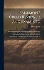 Palæmon's Creed Reviewed and Examined: Wherein Several Gross and Dangerous Errors, Advanced by the Author Of the Letters On Theron and Aspasio, Are De