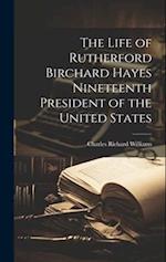 The Life of Rutherford Birchard Hayes Nineteenth President of the United States 