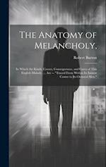 The Anatomy of Melancholy,: In Which the Kinds, Causes, Consequences, and Cures of This English Malady, ... Are -- "Traced From Within Its Inmost Cent
