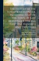 The History of the Town of Montpelier, Including That of the Town of East Montpelier, for the First One Hundred and Two Years 