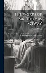 The Works of Mr. Thomas Otway: Friendship in Fashion. the Soldier's Fortune. the Atheist, Or, the Second Part of the Soldier's Fortune 