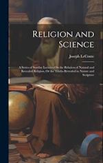 Religion and Science: A Series of Sunday Lectures On the Relation of Natural and Revealed Religion, Or the Truths Revealed in Nature and Scripture 