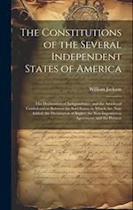 The Constitutions of the Several Independent States of America: The Declaration of Independence; and the Articles of Confederation Between the Said St