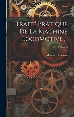 Traité Pratique De La Machine Locomotive ...; Volume 3