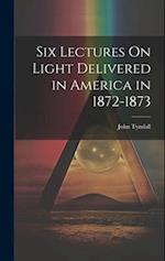 Six Lectures On Light Delivered in America in 1872-1873 