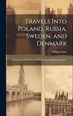 Travels Into Poland, Russia, Sweden, and Denmark: Interspersed With Historical Relations and Political Inquiries 