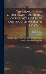 The Sermons, and Other Practical Works of the Late Reverend and Learned Mr. Ralph Erskine ...: Consisting of Above One Hundred and Fifty Sermons, Besi