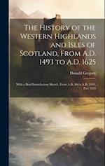 The History of the Western Highlands and Isles of Scotland, From A.D. 1493 to A.D. 1625: With a Brief Introductory Sketch, From A.D. 80 to A.D. 1493, 
