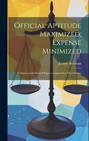 Official Aptitude Maximized; Expense Minimized: As Shewn in the Several Papers Comprised in This Volume