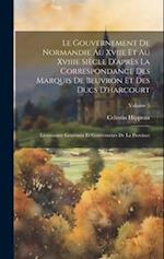 Le Gouvernement De Normandie Au Xviie Et Au Xviiie Siècle D'après La Correspondance Des Marquis De Beuvron Et Des Ducs D'harcourt