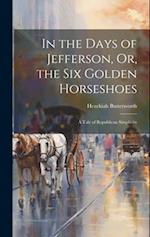 In the Days of Jefferson, Or, the Six Golden Horseshoes: A Tale of Republican Simplicity 