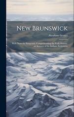 New Brunswick: With Notes for Emigrants. Comprehending the Early History, an Account of the Indians, Settlement 