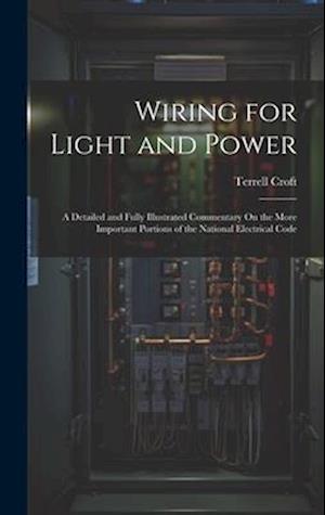 Wiring for Light and Power: A Detailed and Fully Illustrated Commentary On the More Important Portions of the National Electrical Code