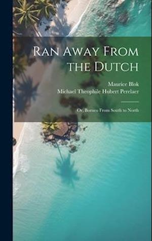Ran Away From the Dutch: Or, Borneo From South to North