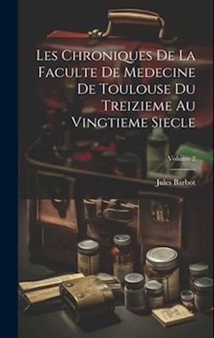 Les Chroniques De La Faculte De Medecine De Toulouse Du Treizieme Au Vingtieme Siecle; Volume 2