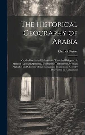 The Historical Geography of Arabia: Or, the Patriarchal Evidences of Revealed Religion : A Memoir : And an Appendix, Containing Translations, With an