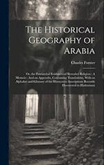 The Historical Geography of Arabia: Or, the Patriarchal Evidences of Revealed Religion : A Memoir : And an Appendix, Containing Translations, With an 