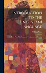 Introduction to the Hindustání Language: In Three Parts, Viz., Grammar, Vocabulary, and Reading Lessons 