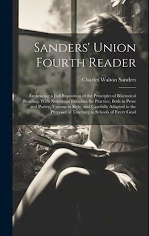 Sanders' Union Fourth Reader: Embracing a Full Exposition of the Principles of Rhetorical Reading, With Numerous Exercises for Practice, Both in Prose