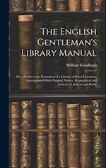 The English Gentleman's Library Manual: Or, a Guide to the Formation of a Library of Select Literature; Accompanied With Original Notices, Biographica