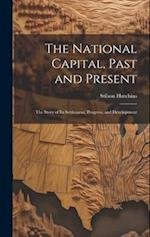 The National Capital, Past and Present: The Story of Its Settlement, Progress, and Development 