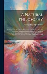 A Natural Philosophy: Embracing the Most Recent Discoveries in the Various Branches Of Physics, and Exhibiting the Application Of Scientific Principle