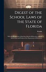 Digest of the School Laws of the State of Florida: With the Regulations of the State Board of Education and the Instructions and Forms of the Departme