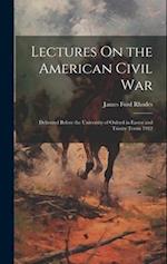 Lectures On the American Civil War: Delivered Before the University of Oxford in Easter and Trinity Terms 1912 