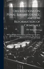 Observations On Penal Jurisprudence, and the Reformation of Criminals: With an Appendix; Containing the Latest Reports of the State-Prisons Or Peniten