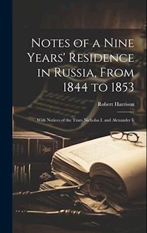 Notes of a Nine Years' Residence in Russia, From 1844 to 1853: With Notices of the Tzars Nicholas I. and Alexander Ii