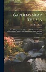 Gardens Near the Sea: The Making and Care of Gardens On Or Near the Coast With Reference Also to Lawns and Grounds and to Trees and Shrubbery 