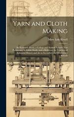Yarn and Cloth Making: An Economic Study; a College and Normal Schools Text Preliminary to Fabric Study, and a Reference for Teachers of Industrial Hi