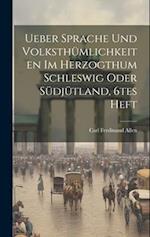 Ueber Sprache Und Volksthümlichkeiten Im Herzogthum Schleswig Oder Südjütland, 6tes Heft