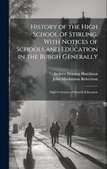 History of the High School of Stirling, With Notices of Schools and Education in the Burgh Generally: Eight Centuries of Scotish Education 