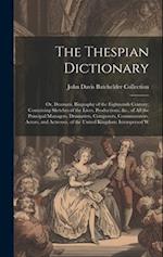 The Thespian Dictionary: Or, Dramatic Biography of the Eighteenth Century; Containing Sketches of the Lives, Productions, &c., of All the Principal Ma