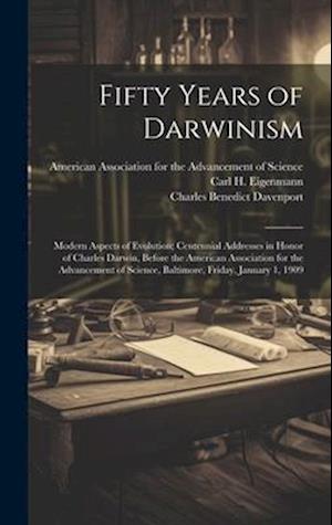 Fifty Years of Darwinism: Modern Aspects of Evolution; Centennial Addresses in Honor of Charles Darwin, Before the American Association for the Advanc