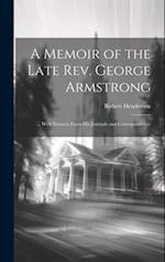 A Memoir of the Late Rev. George Armstrong: ... With Extracts From His Journals and Correspondence 