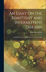 An Essay On the Remittent and Intermittent Diseases: Including, Generically, Marsh Fever and Neuralgia 