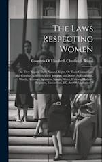 The Laws Respecting Women: As They Regard Their Natural Rights Or Their Connections and Conduct in Which Their Interests and Duties As Daughters, Ward
