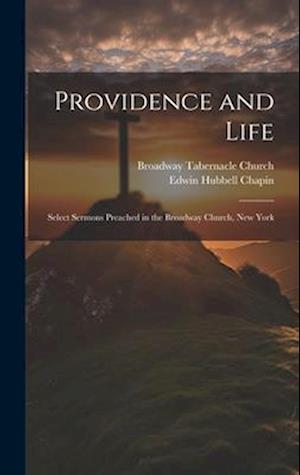 Providence and Life: Select Sermons Preached in the Broadway Church, New York
