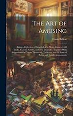 The Art of Amusing: Being a Collection of Graceful Arts, Merry Games, Odd Tricks, Curious Puzzles, and New Charades. Together With Suggestions for Pri