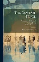 The Dove of Peace: Comic Opera in Three Acts 